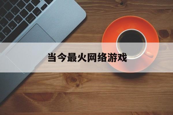 当今最火网络游戏,最新热门解析实施_精英版121,127.13